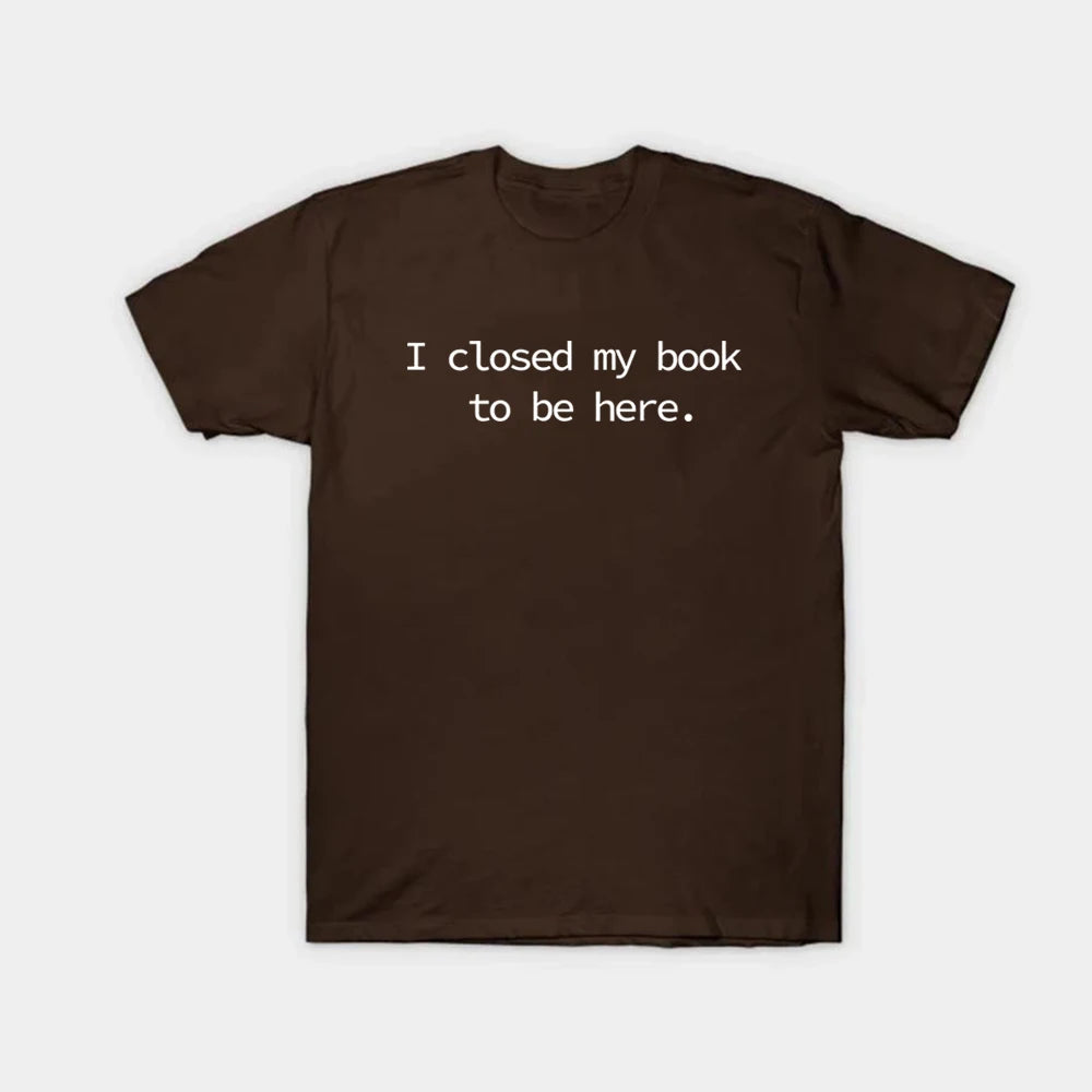 I Closed My Book To Be Here T Shirt Book Lover Shirt Unisex Short Sleeve Tshirts