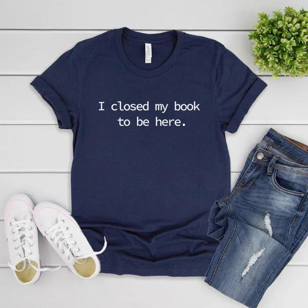 I Closed My Book To Be Here T Shirt Book Lover Shirt Unisex Short Sleeve Tshirts