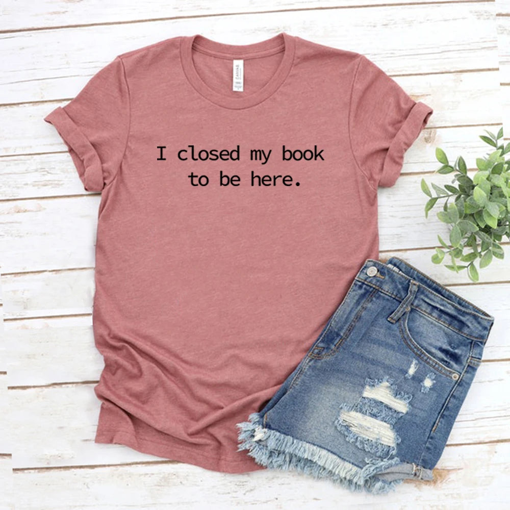 I Closed My Book To Be Here T Shirt Book Lover Shirt Unisex Short Sleeve Tshirts