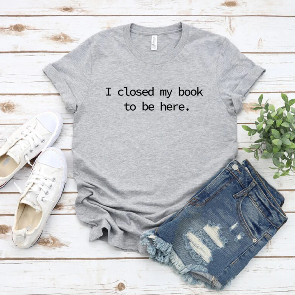 I Closed My Book To Be Here T Shirt Book Lover Shirt Unisex Short Sleeve Tshirts