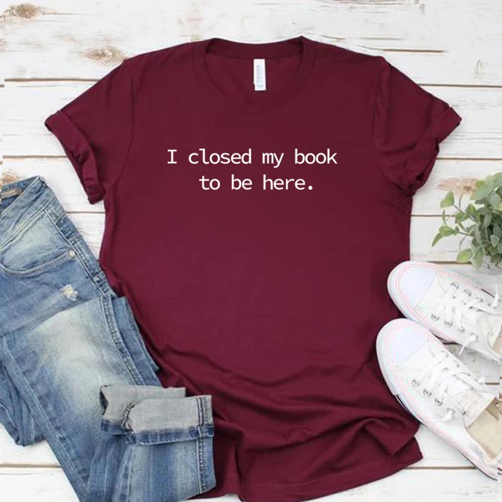 I Closed My Book To Be Here T Shirt Book Lover Shirt Unisex Short Sleeve Tshirts