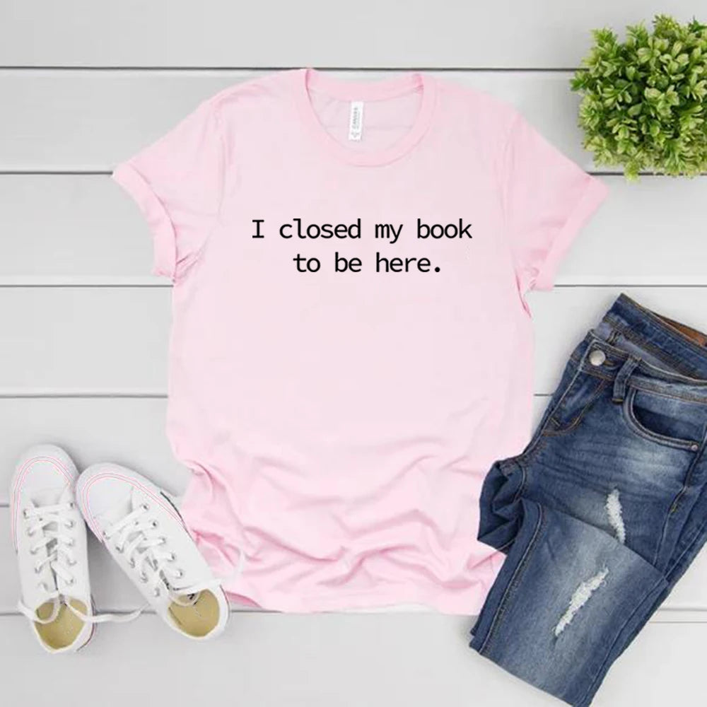 I Closed My Book To Be Here T Shirt Book Lover Shirt Unisex Short Sleeve Tshirts